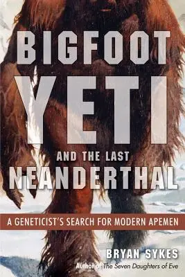 Bigfoot, Yeti et le dernier Neandertal : la quête d'un généticien à la recherche des singes modernes - Bigfoot, Yeti, and the Last Neanderthal: A Geneticist's Search for Modern Apemen