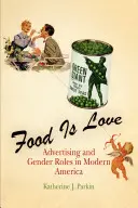 La nourriture, c'est l'amour : La publicité et les rôles des hommes et des femmes dans l'Amérique moderne - Food Is Love: Advertising and Gender Roles in Modern America