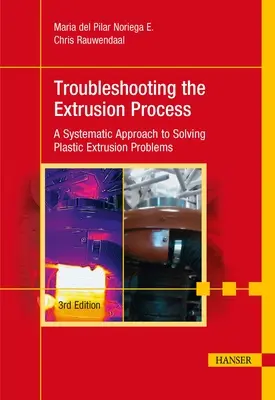 Troubleshooting the Extrusion Process 3e : A Systematic Approach to Solving Plastic Extrusion Problems (dépannage du procédé d'extrusion 3e : une approche systématique de la résolution des problèmes d'extrusion plastique) - Troubleshooting the Extrusion Process 3e: A Systematic Approach to Solving Plastic Extrusion Problems