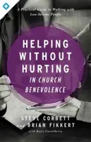 Aider sans blesser dans la bienfaisance de l'Église : Un guide pratique pour accompagner les personnes à faibles revenus - Helping Without Hurting in Church Benevolence: A Practical Guide to Walking with Low-Income People