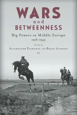 Guerres et entre-deux : Les grandes puissances et l'Europe centrale, 1918-1945 - Wars and Betweenness: Big Powers and Middle Europe, 1918-1945