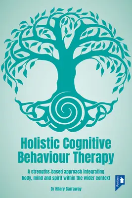 Thérapie cognitivo-comportementale holistique : Une approche basée sur les forces intégrant le corps, l'âme et l'esprit dans un contexte plus large - Holistic Cognitive Behaviour Therapy: A Strengths-Based Approach Integrating Body, Mind and Spirit Within the Wider Context