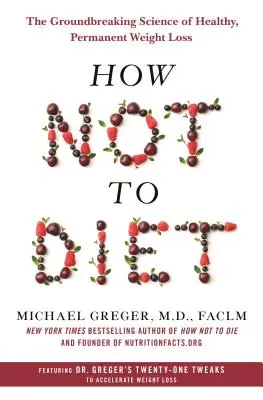 Comment ne pas suivre un régime : La science révolutionnaire de la perte de poids saine et permanente - How Not to Diet: The Groundbreaking Science of Healthy, Permanent Weight Loss