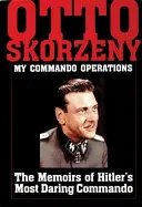 Otto Skorzeny : Mes opérations commando : Les mémoires du commando le plus audacieux d'Hitler - Otto Skorzeny: My Commando Operations: The Memoirs of Hitler's Most Daring Commando