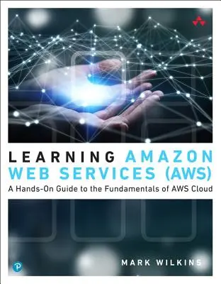 Apprendre les services Web d'Amazon (AWS) - Un guide pratique des principes fondamentaux de l'informatique en nuage AWS - Learning Amazon Web Services (AWS) - A Hands-On Guide to the Fundamentals of AWS Cloud