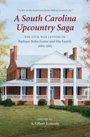 Une saga de l'arrière-pays de Caroline du Sud : les lettres de Barham Bobo Foster et de sa famille datant de la guerre de Sécession, 1860-1863 - A South Carolina Upcountry Saga: The Civil War Letters of Barham Bobo Foster and His Family, 1860-1863