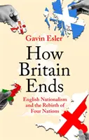 La fin de la Grande-Bretagne - Le nationalisme anglais et la renaissance de quatre nations - How Britain Ends - English Nationalism and the Rebirth of Four Nations