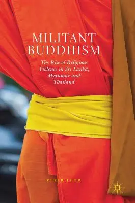 Le bouddhisme militant : La montée de la violence religieuse au Sri Lanka, au Myanmar et en Thaïlande - Militant Buddhism: The Rise of Religious Violence in Sri Lanka, Myanmar and Thailand