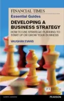 The Financial Times Essential Guide to Developing a Business Strategy : Comment utiliser la planification stratégique pour démarrer ou développer votre entreprise - The Financial Times Essential Guide to Developing a Business Strategy: How to Use Strategic Planning to Start Up or Grow Your Business