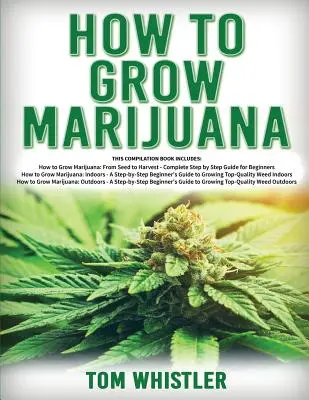 Comment cultiver de la marijuana : 3 livres en 1 - Le guide complet du débutant pour cultiver de l'herbe de qualité supérieure à l'intérieur et à l'extérieur - How to Grow Marijuana: 3 Books in 1 - The Complete Beginner's Guide for Growing Top-Quality Weed Indoors and Outdoors