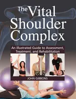 Vital Shoulder Complex - An Illustrated Guide to Assessment, Treatment, and Rehabilitation (Le complexe vital de l'épaule - Un guide illustré pour l'évaluation, le traitement et la rééducation) - Vital Shoulder Complex - An Illustrated Guide to Assessment, Treatment, and Rehabilitation