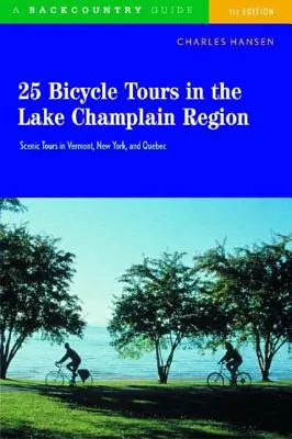 25 Bicycle Tours in the Lake Champlain Region : Des balades pittoresques dans le Vermont, l'État de New York et le Québec - 25 Bicycle Tours in the Lake Champlain Region: Scenic Rides in Vermont, New York, and Quebec