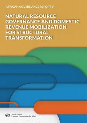 Rapport sur la gouvernance en Afrique V - 2018 : Gouvernance des ressources naturelles et mobilisation des recettes intérieures pour la transformation structurelle - African Governance Report V - 2018: Natural Resource Governance and Domestic Revenue Mobilization for Structural Transformation