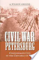 La guerre civile à Petersburg : La ville confédérée dans le creuset de la guerre - Civil War Petersburg: Confederate City in the Crucible of War