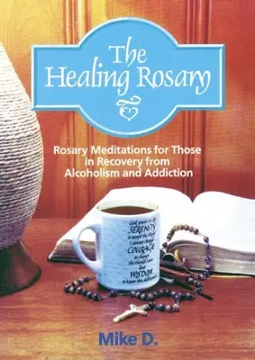 Le Rosaire de guérison : Méditations du Rosaire pour ceux qui se rétablissent de l'alcoolisme et de la toxicomanie - The Healing Rosary: Rosary Meditations for Those in Recovery from Alcoholism and Addiction