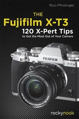 Le Fujifilm X-T3 : 120 astuces X-Pert pour tirer le meilleur parti de votre appareil photo - The Fujifilm X-T3: 120 X-Pert Tips to Get the Most Out of Your Camera