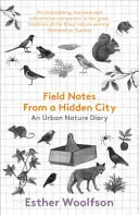 Notes de terrain d'une ville cachée : Un journal de la nature urbaine - Field Notes from a Hidden City: An Urban Nature Diary