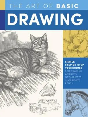 L'art du dessin de base : Techniques simples, étape par étape, pour dessiner une variété de sujets au crayon graphite - The Art of Basic Drawing: Simple Step-By-Step Techniques for Drawing a Variety of Subjects in Graphite Pencil