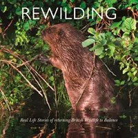 Rewilding : Histoires vécues de retour à l'équilibre de la faune et de la flore britanniques et irlandaises - Rewilding: Real Life Stories of Returning British and Irish Wildlife to Balance