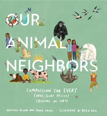 Nos voisins les animaux : Compassion pour toutes les créatures à fourrure, visqueuses et épineuses de la planète - Our Animal Neighbors: Compassion for Every Furry, Slimy, Prickly Creature on Earth