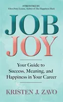 Job Joy : Your Guide to Success, Meaning and Happiness in Your Career (La joie au travail : votre guide pour le succès, le sens et le bonheur dans votre carrière) - Job Joy: Your Guide to Success, Meaning and Happiness in Your Career