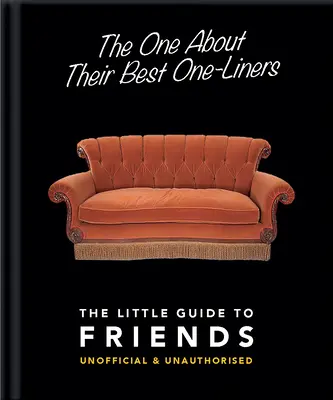 Le petit livre des meilleures répliques : Le petit guide des amis - non officiel et non autorisé - The One about Their Best One-Liners: The Little Guide to Friends-Unofficial & Unauthorized