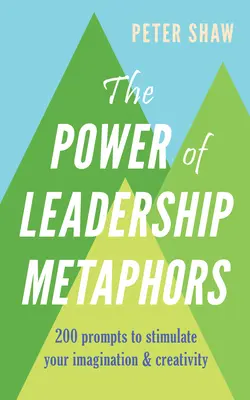 Le pouvoir des métaphores du leadership : 200 suggestions pour stimuler votre imagination et votre créativité - The Power of Leadership Metaphors: 200 Prompt to Stimulate Your Imagination and Creativity