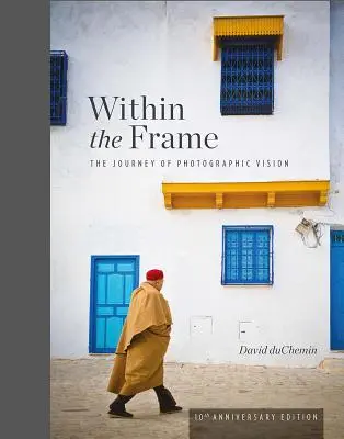 Dans le cadre, édition du 10e anniversaire : Le voyage de la vision photographique - Within the Frame, 10th Anniversary Edition: The Journey of Photographic Vision