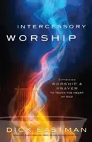 Le culte d'intercession : Combiner l'adoration et la prière pour toucher le cœur de Dieu - Intercessory Worship: Combining Worship and Prayer to Touch the Heart of God