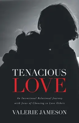 L'amour tenace : Un voyage relationnel intentionnel avec Jésus pour choisir d'aimer les autres - Tenacious Love: An Intentional Relational Journey with Jesus of Choosing to Love Others