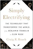 Simplement électrisant : La technologie qui a transformé le monde, de Benjamin Franklin à Elon Musk - Simply Electrifying: The Technology That Transformed the World, from Benjamin Franklin to Elon Musk