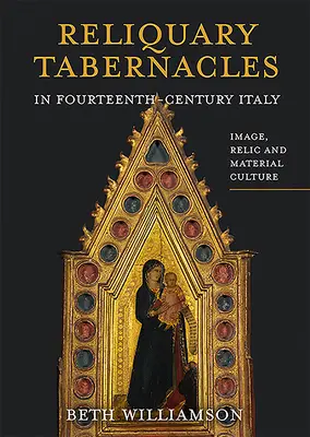 Tabernacles reliquaires dans l'Italie du XIVe siècle : Image, relique et culture matérielle - Reliquary Tabernacles in Fourteenth-Century Italy: Image, Relic and Material Culture