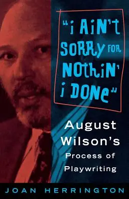 Je ne regrette rien de ce que j'ai fait : Le processus d'écriture dramatique d'August Wilson - I Ain't Sorry for Nothin' I Done: August Wilson's Process of Playwriting