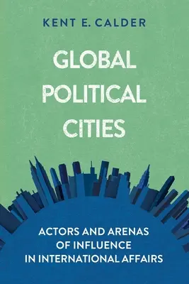 Villes politiques mondiales : Acteurs et espaces d'influence dans les affaires internationales - Global Political Cities: Actors and Arenas of Influence in International Affairs