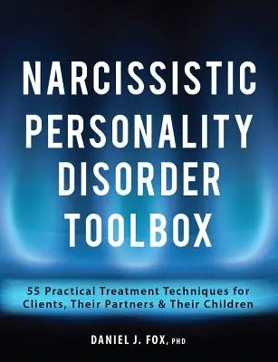 Boîte à outils du trouble de la personnalité narcissique : 55 techniques de traitement pratiques pour les clients, leurs partenaires et leurs enfants - Narcissistic Personality Disorder Toolbox: 55 Practical Treatment Techniques for Clients, Their Partners & Their Children