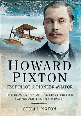 Howard Pixton - Pilote d'essai et aviateur pionnier : La biographie du premier lauréat britannique du trophée Schneider - Howard Pixton - Test Pilot & Pioneer Aviator: The Biography of the First British Schneider Trophy Winner