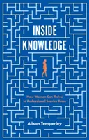 Inside Knowledge : Comment les femmes peuvent prospérer dans les entreprises de services professionnels - Inside Knowledge: How Women Can Thrive in Professional Service Firms
