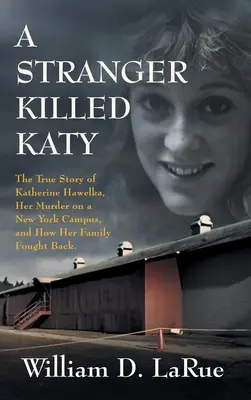 Un étranger a tué Katy : L'histoire vraie de Katherine Hawelka, son meurtre sur un campus new-yorkais et la façon dont sa famille s'est défendue - A Stranger Killed Katy: The True Story of Katherine Hawelka, Her Murder on a New York Campus, and How Her Family Fought Back