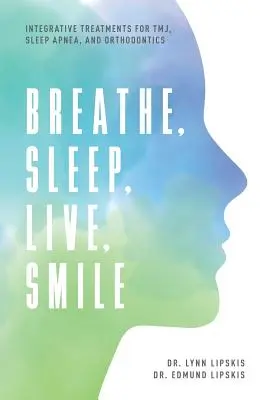 Respirer, dormir, vivre, sourire : Traitements intégratifs pour le Tmj, l'apnée du sommeil et l'orthodontie - Breathe, Sleep, Live, Smile: Integrative Treatments for Tmj, Sleep Apnea, and Orthodontics