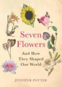 Sept fleurs - et comment elles ont façonné notre monde - Seven Flowers - And How They Shaped Our World