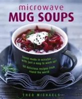 Microwave Mug Soups : Des soupes faites maison en quelques minutes... avec juste une tasse à laver ! 50 délicieuses recettes du monde entier - Microwave Mug Soups: Home-Made in Minutes... with Just a Mug to Wash Up! 50 Delicious Recipes from Round the World