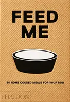 Nourrissez-moi : 50 repas maison pour votre chien - Feed Me: 50 Home Cooked Meals for Your Dog