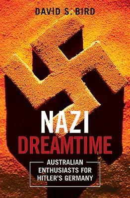 Le temps du rêve nazi - Les enthousiastes australiens de l'Allemagne hitlérienne - Nazi Dreamtime - Australian Enthusiasts for Hitler's Germany