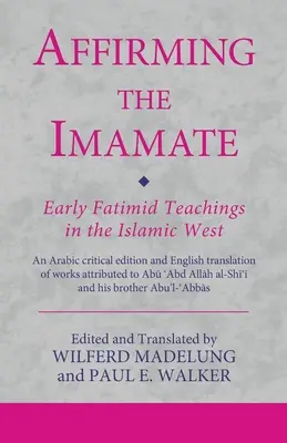 Affirmer l'imamat : Les premiers enseignements fatimides dans l'Occident islamique : Une édition critique arabe et une traduction anglaise des œuvres attribuées à l'imamat. - Affirming the Imamate: Early Fatimid Teachings in the Islamic West: An Arabic critical edition and English translation of works attributed to
