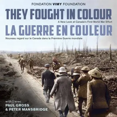 They Fought in Colour / La Guerre En Couleur : A New Look at Canada's First World War Effort / Nouveau Regard Sur Le Canada Dans La Premire Guerre Mon - They Fought in Colour / La Guerre En Couleur: A New Look at Canada's First World War Effort / Nouveau Regard Sur Le Canada Dans La Premire Guerre Mon