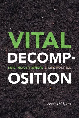 Vital Decomposition : Les praticiens du sol et la politique de la vie - Vital Decomposition: Soil Practitioners and Life Politics