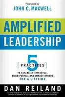 Leadership amplifié : 5 pratiques pour établir une influence, construire des personnes et avoir un impact sur les autres pour toute une vie - Amplified Leadership: 5 Practices to Establish Influence, Build People, and Impact Others for a Lifetime