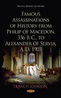 Les assassinats célèbres de l'histoire, de Philippe de Macédoine, 336 av. J.-C., à Alexandre de Servie, 1903 ap. J.-C. - Famous Assassinations of History from Philip of Macedon, 336  B. C., to Alexander of Servia, A. D. 1903