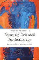 La pratique émergente de la psychothérapie orientée vers la focalisation : Théorie et applications innovantes - Emerging Practice in Focusing-Oriented Psychotherapy: Innovative Theory and Applications