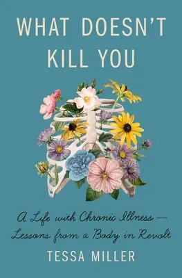 Ce qui ne vous tue pas : Une vie avec une maladie chronique - Leçons d'un corps en révolte - What Doesn't Kill You: A Life with Chronic Illness - Lessons from a Body in Revolt